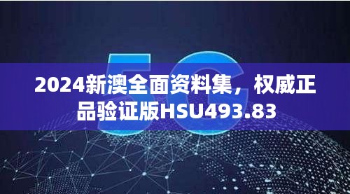 2024新澳全面資料集，權(quán)威正品驗(yàn)證版HSU493.83