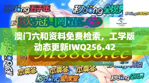 澳門六和資料免費檢索，工學(xué)版動態(tài)更新IWQ256.42