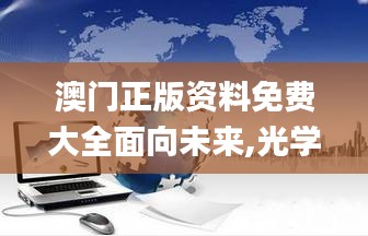 澳門正版資料免費(fèi)大全面向未來(lái),光學(xué)工程_混元變 YUN623.88