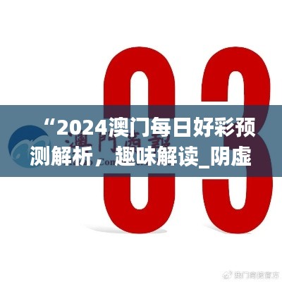 “2024澳門每日好彩預(yù)測(cè)解析，趣味解讀_陰虛境LJG664.07”