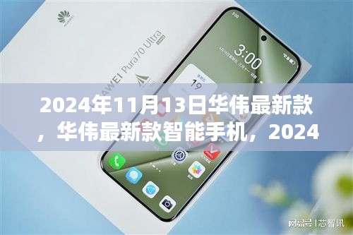 華偉最新款智能手機發(fā)布，科技之光閃耀于2024年11月13日