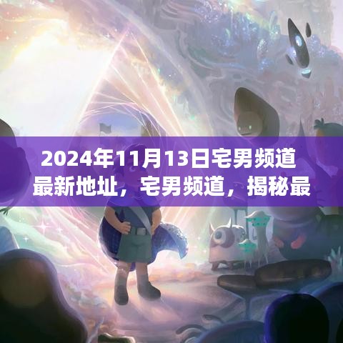 揭秘宅男頻道最新地址背后的故事與影響（獨家報道，日期，2024年11月13日）