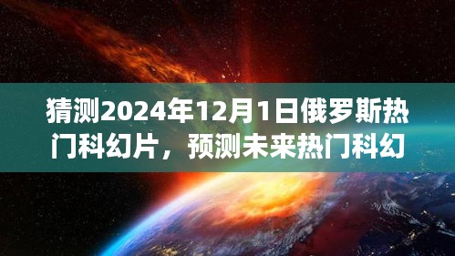 揭秘，預(yù)測(cè)未來熱門科幻片趨勢(shì)，聚焦俄羅斯科幻電影發(fā)展展望至2024年12月1日熱門影片猜想