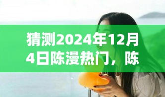 陳漫的溫暖日常，預(yù)測(cè)陳漫在2024年12月4日的驚喜瞬間爆發(fā)熱門(mén)熱潮