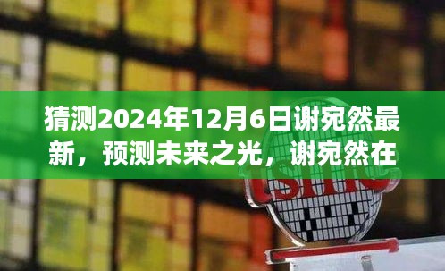 猜測2024年12月6日謝宛然最新，預(yù)測未來之光，謝宛然在2024年12月6日的最新發(fā)展分析