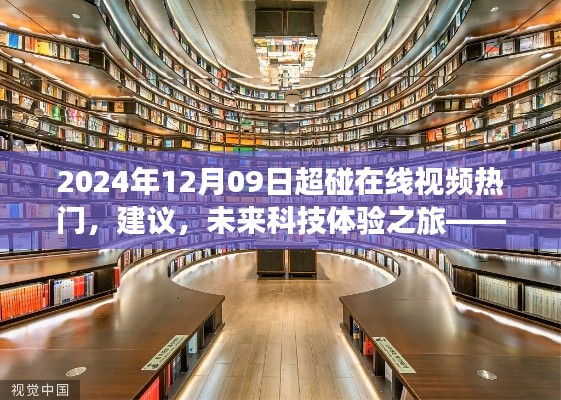 2024年12月09日超碰在線視頻熱門，建議，未來科技體驗之旅——探索2024年超碰在線視頻新紀元的高科技魅力