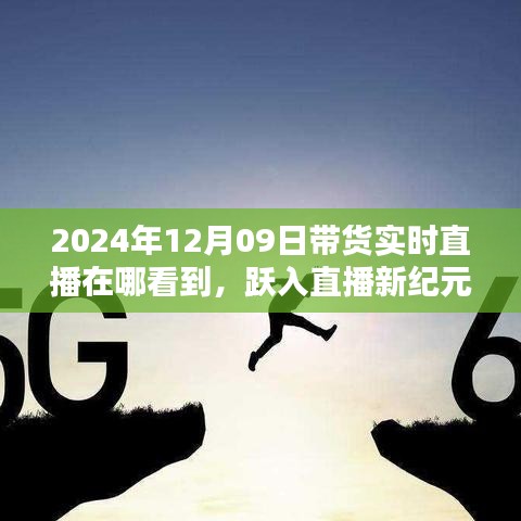 躍入直播新紀(jì)元，2024年12月09日高科技帶貨直播盛宴，觀看科技與生活的完美融合