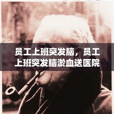 員工上班突發(fā)腦，員工上班突發(fā)腦淤血送醫(yī)院救治后死亡 