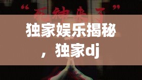 獨家娛樂揭秘，獨家dj 