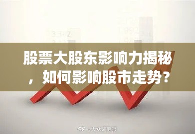 股票大股東影響力揭秘，如何影響股市走勢(shì)？