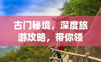 古門秘境，深度旅游攻略，帶你領略獨特魅力！