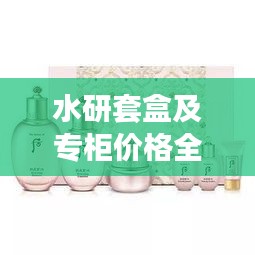 水研套盒及專柜價(jià)格全解析，最新價(jià)格一覽