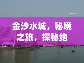 金沙水城，秘境之旅，探秘絕美風(fēng)光攻略！