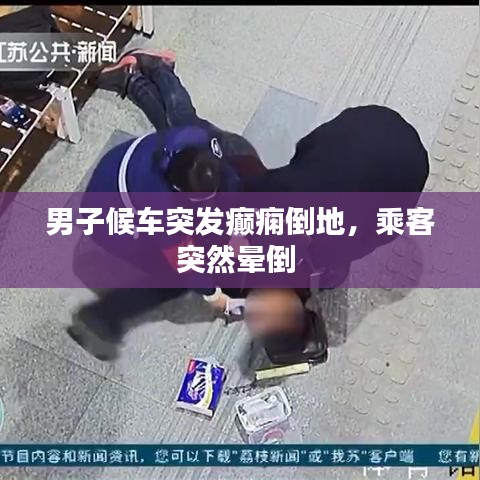 男子候車突發(fā)癲癇倒地，乘客突然暈倒 