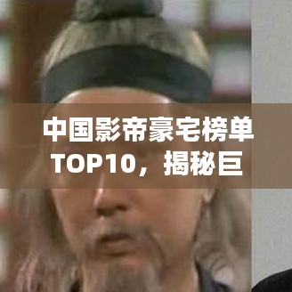 中國影帝豪宅榜單TOP10，揭秘巨星居住的奢華府邸