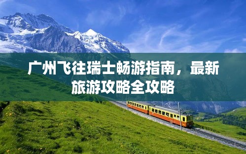 廣州飛往瑞士暢游指南，最新旅游攻略全攻略