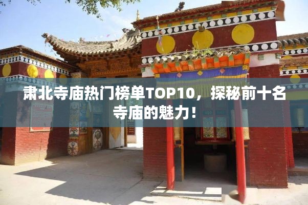 肅北寺廟熱門榜單TOP10，探秘前十名寺廟的魅力！