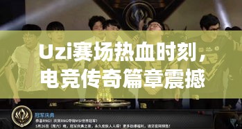 Uzi賽場熱血時(shí)刻，電競傳奇篇章震撼上演