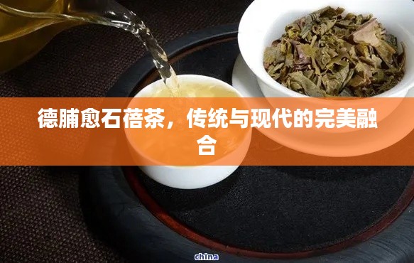 德脯愈石蓓茶，傳統(tǒng)與現(xiàn)代的完美融合