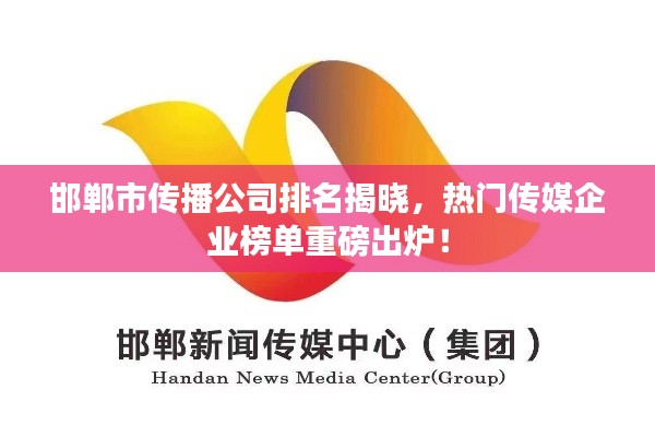 邯鄲市傳播公司排名揭曉，熱門傳媒企業(yè)榜單重磅出爐！