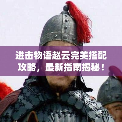 進擊物語趙云完美搭配攻略，最新指南揭秘！