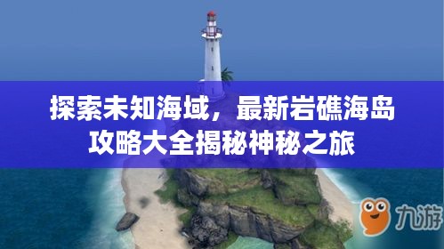 探索未知海域，最新巖礁海島攻略大全揭秘神秘之旅