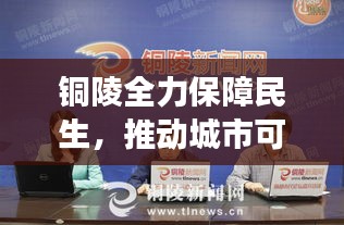 銅陵全力保障民生，推動城市可持續(xù)發(fā)展——最新六保新聞頭條