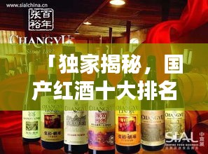 「獨家揭秘，國產(chǎn)紅酒十大排名榜單及其獨特魅力」