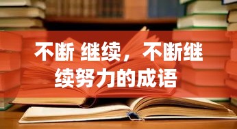 不斷 繼續(xù)，不斷繼續(xù)努力的成語(yǔ) 