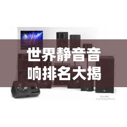 世界靜音音響排名大揭秘！頂級(jí)音響品牌榜單揭曉