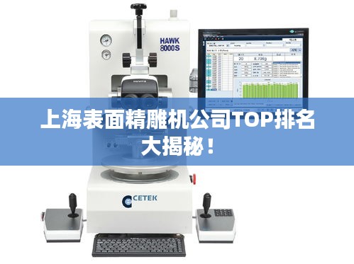 上海表面精雕機(jī)公司TOP排名大揭秘！