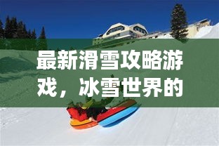 最新滑雪攻略游戲，冰雪世界的極致樂趣體驗