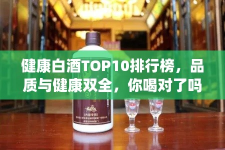 健康白酒TOP10排行榜，品質(zhì)與健康雙全，你喝對了嗎？