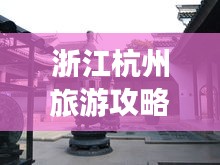 浙江杭州旅游攻略揭秘，必去景點(diǎn)一網(wǎng)打盡！