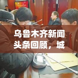 烏魯木齊新聞頭條回顧，城市發(fā)展與民生焦點關(guān)注