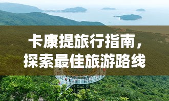 卡康提旅行指南，探索最佳旅游路線與體驗(yàn)