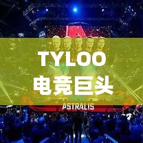 TYLOO電競(jìng)巨頭崛起影響全球排名重磅揭秘！