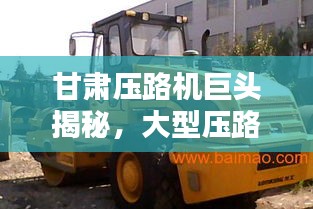 甘肅壓路機巨頭揭秘，大型壓路機公司排名榜單揭曉！