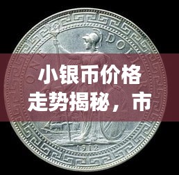 小銀幣價(jià)格走勢(shì)揭秘，市場(chǎng)波動(dòng)與收藏價(jià)值深度剖析