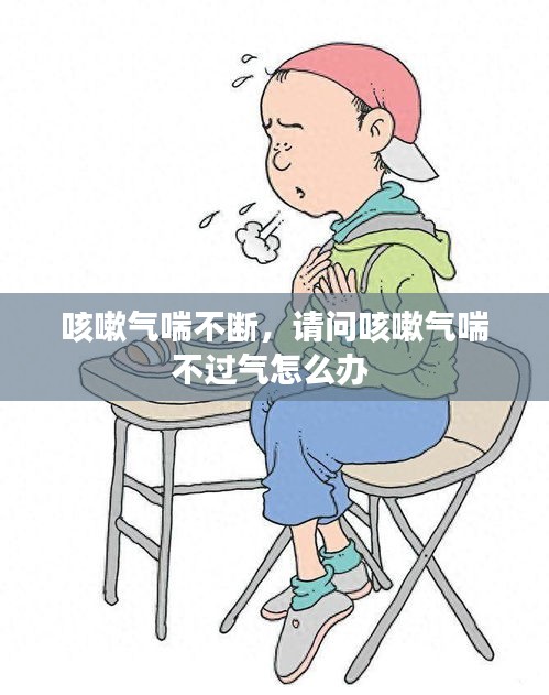 咳嗽氣喘不斷，請問咳嗽氣喘不過氣怎么辦 