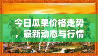 今日瓜果價格走勢，最新動態(tài)與行情分析