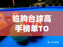 臨朐臺球高手榜單TOP10，技藝超凡，排名揭秘！