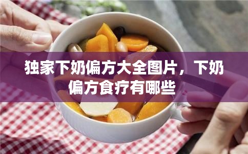 獨家下奶偏方大全圖片，下奶偏方食療有哪些 