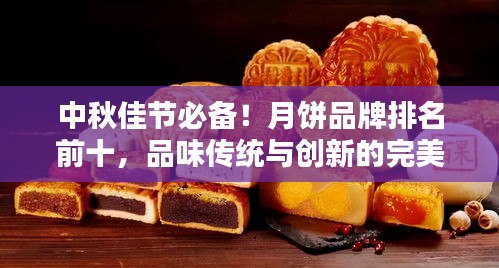 中秋佳節(jié)必備！月餅品牌排名前十，品味傳統(tǒng)與創(chuàng)新的完美結(jié)合！