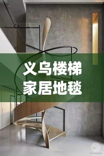 義烏樓梯家居地毯行情大揭秘，市場走勢、熱門產(chǎn)品與未來發(fā)展深度解析