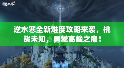 逆水寒全新難度攻略來襲，挑戰(zhàn)未知，勇攀高峰之巔！