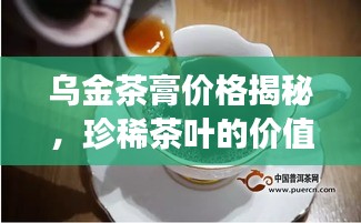 烏金茶膏價(jià)格揭秘，珍稀茶葉的價(jià)值之旅探索