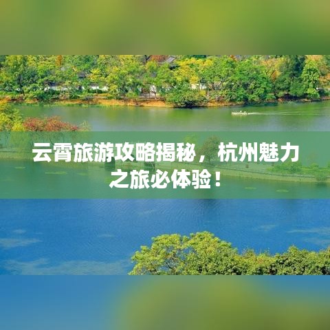 云霄旅游攻略揭秘，杭州魅力之旅必體驗！