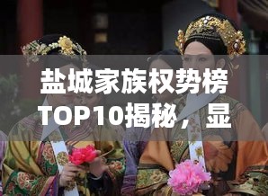 鹽城家族權(quán)勢(shì)榜TOP10揭秘，顯赫家世，誰(shuí)領(lǐng)風(fēng)騷？