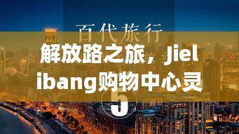 解放路之旅，Jielibang購(gòu)物中心靈感與成功之路